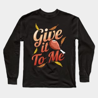 Turkey Leg Give it To Me Thanksgiving Long Sleeve T-Shirt